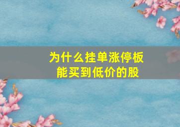 为什么挂单涨停板 能买到低价的股